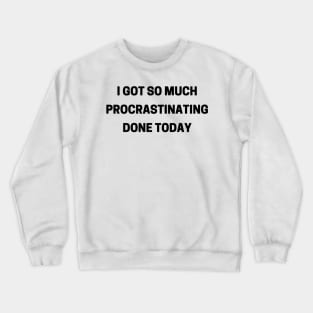 I Got So Much Procrastinating Done Today. Funny Sarcastic Procrastinator Saying Crewneck Sweatshirt